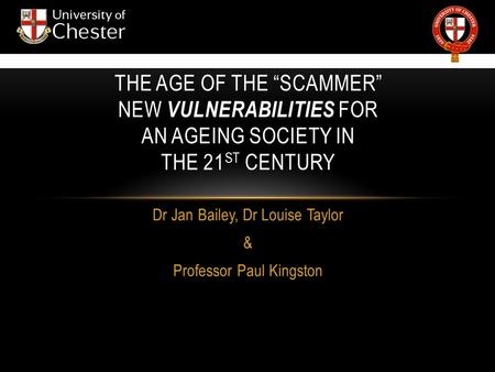 Dr Jan Bailey, Dr Louise Taylor & Professor Paul Kingston THE AGE OF THE “SCAMMER” NEW VULNERABILITIES FOR AN AGEING SOCIETY IN THE 21 ST CENTURY.