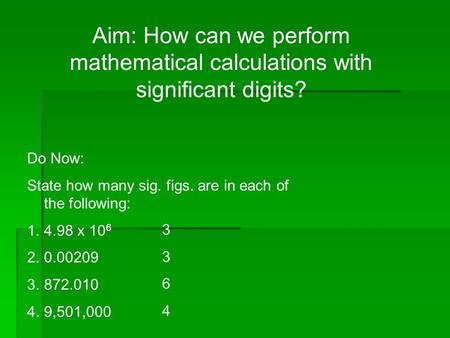 Aim: How can we perform mathematical calculations with significant digits? Do Now: State how many sig. figs. are in each of the following: 1.4.98 x 10.