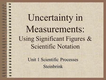 Uncertainty in Measurements: Using Significant Figures & Scientific Notation Unit 1 Scientific Processes Steinbrink.