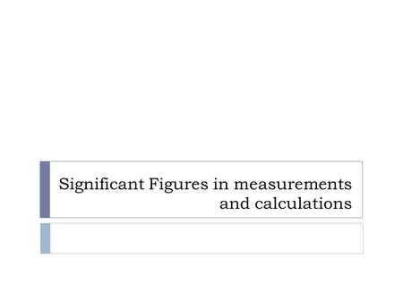Significant Figures in measurements and calculations