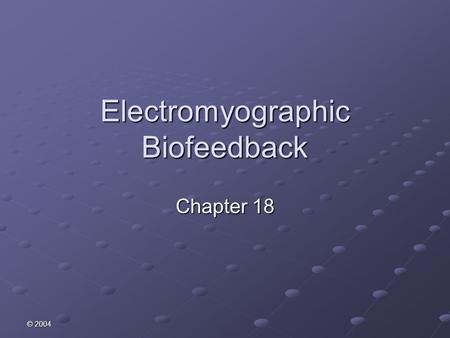 © 2004 Electromyographic Biofeedback Chapter 18. © 2004 Purpose To measure, process, and feedback biophysical information Biofeedback does not monitor.