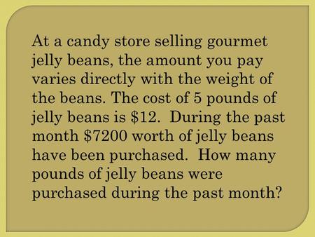 At a candy store selling gourmet jelly beans, the amount you pay varies directly with the weight of the beans. The cost of 5 pounds of jelly beans is $12.