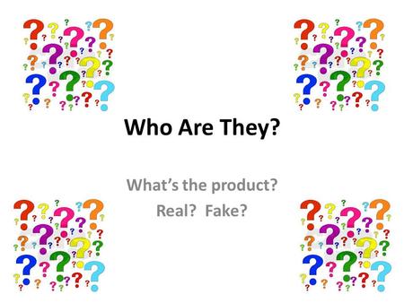 What’s the product? Real? Fake?