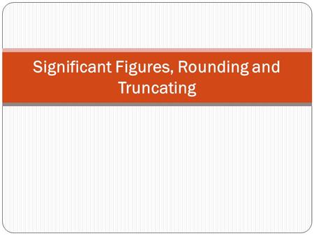 Significant Figures, Rounding and Truncating. Significant Figures The significant figures (digits) in a measurement include all the digits that can be.