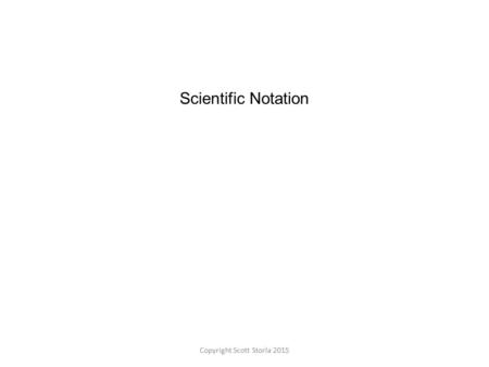 Scientific Notation Copyright Scott Storla 2015. Scientific Notation A number written in scientific notation has two factors. One factor is a real number.