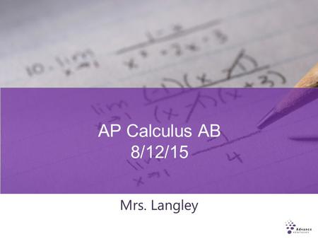 AP Calculus AB 8/12/15 Mrs. Langley. Who Should Take AP Calculus AB? Students must successfully complete four years of college preparatory mathematics.