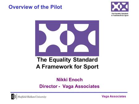 Vaga Associates The Equality Standard A Framework for Sport Nikki Enoch Director - Vaga Associates Overview of the Pilot The Equality Standard A Framework.