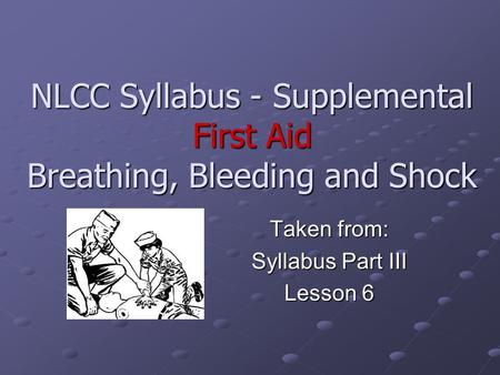 NLCC Syllabus - Supplemental First Aid Breathing, Bleeding and Shock Taken from: Syllabus Part III Lesson 6.