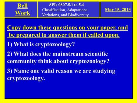 May 15, 2013 Bell Work Copy down these questions on your paper, and be prepared to answer them if called upon. 1) What is cryptozoology? 2) What does the.