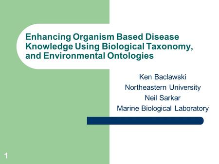 1 Enhancing Organism Based Disease Knowledge Using Biological Taxonomy, and Environmental Ontologies Ken Baclawski Northeastern University Neil Sarkar.