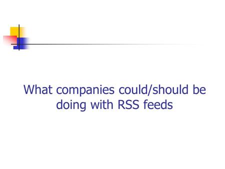 What companies could/should be doing with RSS feeds.