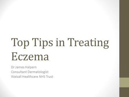 Top Tips in Treating Eczema Dr James Halpern Consultant Dermatologist Walsall Healthcare NHS Trust.