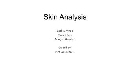 Skin Analysis Sachin Avhad Manali Dere Manjari Gunalan Guided by: Prof. Anuprita G.