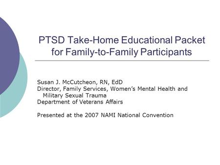 PTSD Take-Home Educational Packet for Family-to-Family Participants Susan J. McCutcheon, RN, EdD Director, Family Services, Women’s Mental Health and Military.