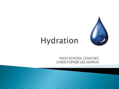 HIGH SCHOOL COACHES CHRISTOPHER LEE HOPKIN o Our Body is 2/3 Water o Water is Necessary for Cell Function o Water is Critical for Temperature Regulation.