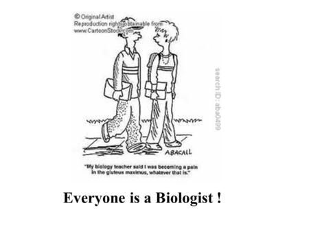 Everyone is a Biologist ! Today: Four Questions What are the Characteristics of Life? How diverse is life? How do we study the natural world? Who are.