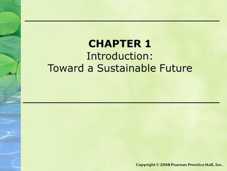 CHAPTER 1 Introduction: Toward a Sustainable Future Copyright © 2008 Pearson Prentice Hall, Inc.
