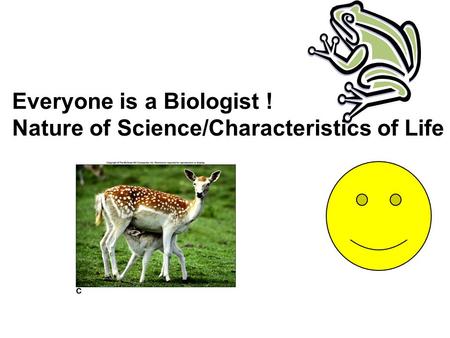 Everyone is a Biologist ! Nature of Science/Characteristics of Life.