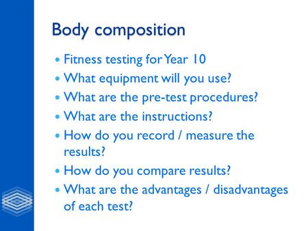 Body composition Fitness testing for Year 10 What equipment will you use? What are the pre-test procedures? What are the instructions? How do you record.