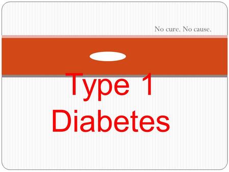 No cure. No cause. Type 1 Diabetes. What is type 1 diabetes? Type 1 diabetes can occur at any age. However, it is most often diagnosed in children, adolescents,