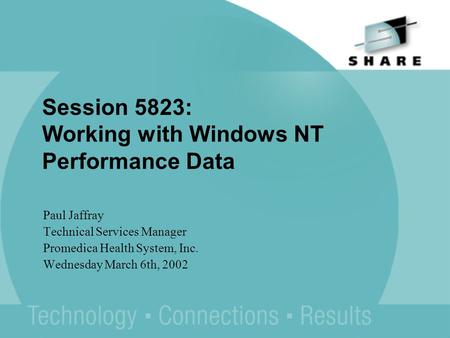 Paul Jaffray Technical Services Manager Promedica Health System, Inc. Wednesday March 6th, 2002 Session 5823: Working with Windows NT Performance Data.
