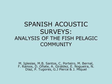 SPANISH ACOUSTIC SURVEYS: ANALYSIS OF THE FISH PELAGIC COMMUNITY M. Iglesias, M.B. Santos, C. Porteiro, M. Bernal, F. Ramos, D. Oñate, A. Giráldez, E.