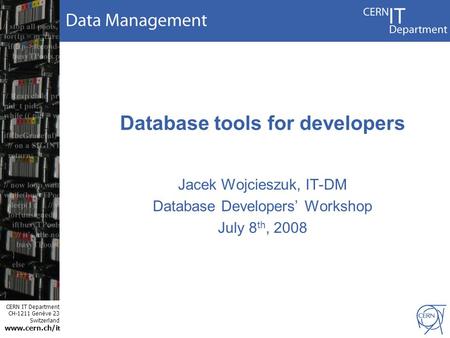 CERN IT Department CH-1211 Genève 23 Switzerland www.cern.ch/i t Database tools for developers Jacek Wojcieszuk, IT-DM Database Developers’ Workshop July.