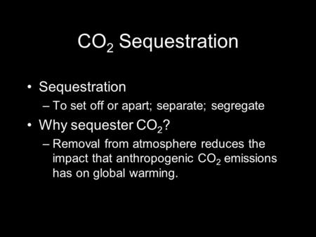 CO 2 Sequestration Sequestration –To set off or apart; separate; segregate Why sequester CO 2 ? –Removal from atmosphere reduces the impact that anthropogenic.