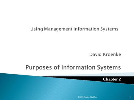 David Kroenke Purposes of Information Systems Chapter 2 © 2007 Prentice Hall, Inc. 1.