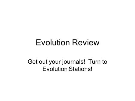 Evolution Review Get out your journals! Turn to Evolution Stations!
