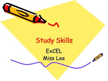 Study Skills ExCEL Miss Lee. Preparing to Study A good study place Is my study place available to me whenever I need it? Your study place does you little.