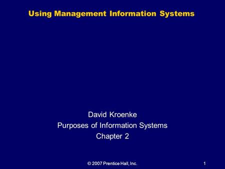 © 2007 Prentice Hall, Inc.1 Using Management Information Systems David Kroenke Purposes of Information Systems Chapter 2.