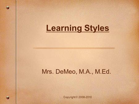 Copyright © 2008-2010 Learning Styles Mrs. DeMeo, M.A., M.Ed.