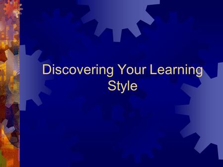Discovering Your Learning Style. In the Beginning…  From the moment you were born, you’ve been learning.  Before you were 5, you learned faster than.