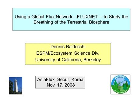 Using a Global Flux Network—FLUXNET— to Study the Breathing of the Terrestrial Biosphere Dennis Baldocchi ESPM/Ecosystem Science Div. University of California,