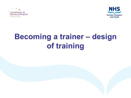 Becoming a trainer – design of training. Aims and objectives Aim: to explore the design stage of the training cycle By the end of this workshop, you should.