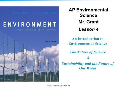 © 2011 Pearson Education, Inc. An Introduction to Environmental Science The Nature of Science & Sustainability and the Future of Our World AP Environmental.