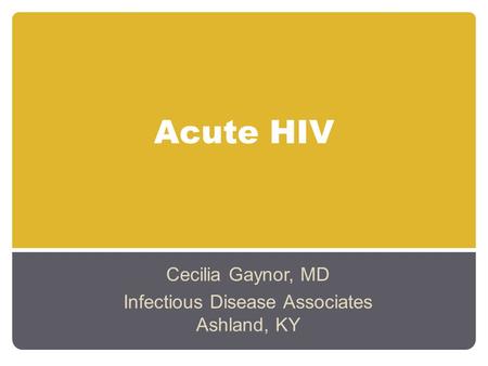 Acute HIV Cecilia Gaynor, MD Infectious Disease Associates Ashland, KY.