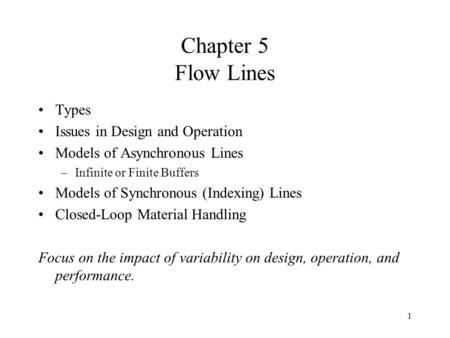 1 Chapter 5 Flow Lines Types Issues in Design and Operation Models of Asynchronous Lines –Infinite or Finite Buffers Models of Synchronous (Indexing) Lines.