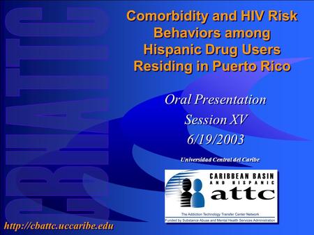 Universidad Central del Caribe  Comorbidity and HIV Risk Behaviors among Hispanic Drug Users Residing in Puerto Rico Oral Presentation.