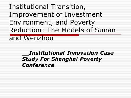 Institutional Transition, Improvement of Investment Environment, and Poverty Reduction: The Models of Sunan and Wenzhou __Institutional Innovation Case.