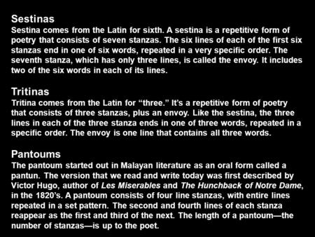 Sestinas Sestina comes from the Latin for sixth. A sestina is a repetitive form of poetry that consists of seven stanzas. The six lines of each of the.
