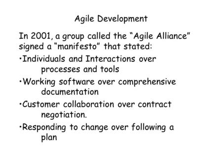 Agile Development In 2001, a group called the “Agile Alliance” signed a “manifesto” that stated: Individuals and Interactions over processes and tools.