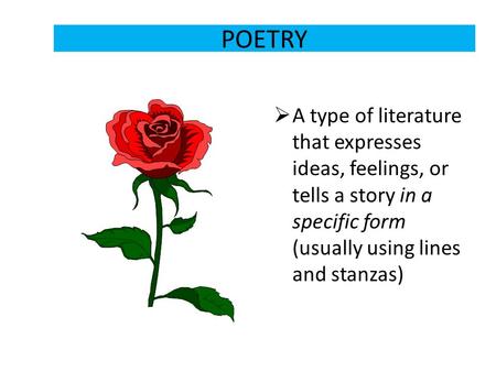 POETRY  A type of literature that expresses ideas, feelings, or tells a story in a specific form (usually using lines and stanzas)