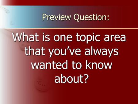 Preview Question: What is one topic area that you’ve always wanted to know about?