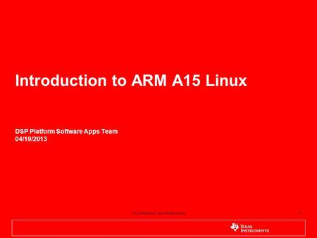 1 Introduction to ARM A15 Linux DSP Platform Software Apps Team 04/19/2013 1TI Confidential - NDA Restrictions.