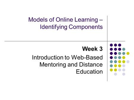 Models of Online Learning – Identifying Components Week 3 Introduction to Web-Based Mentoring and Distance Education.