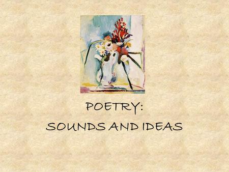 POETRY: SOUNDS AND IDEAS. The Sound of Poetry: RHYME RHYME: the repetition of sounds. When you read a poem, you can use letters to keep track of each.