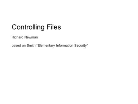Controlling Files Richard Newman based on Smith “Elementary Information Security”