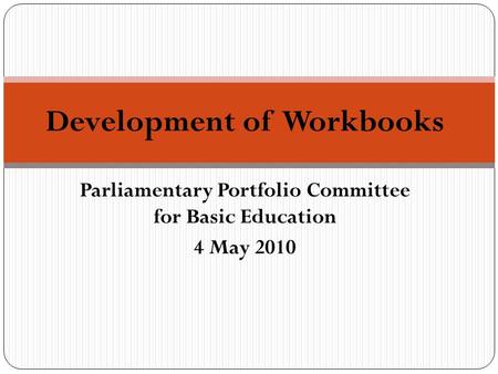 Parliamentary Portfolio Committee for Basic Education 4 May 2010 Development of Workbooks.